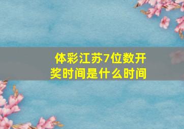 体彩江苏7位数开奖时间是什么时间