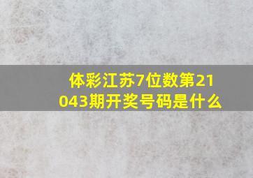 体彩江苏7位数第21043期开奖号码是什么