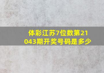 体彩江苏7位数第21043期开奖号码是多少