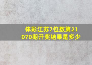 体彩江苏7位数第21070期开奖结果是多少