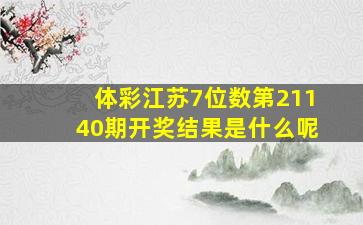 体彩江苏7位数第21140期开奖结果是什么呢