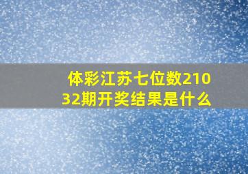 体彩江苏七位数21032期开奖结果是什么