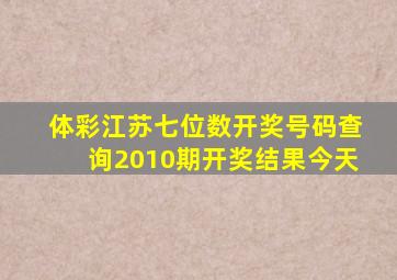 体彩江苏七位数开奖号码查询2010期开奖结果今天