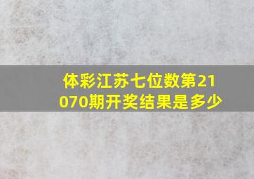 体彩江苏七位数第21070期开奖结果是多少