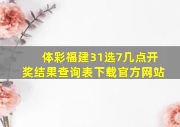 体彩福建31选7几点开奖结果查询表下载官方网站