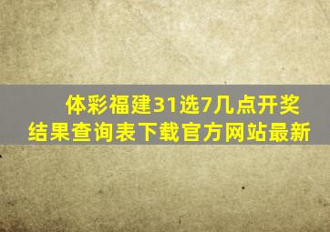 体彩福建31选7几点开奖结果查询表下载官方网站最新