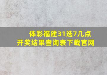 体彩福建31选7几点开奖结果查询表下载官网