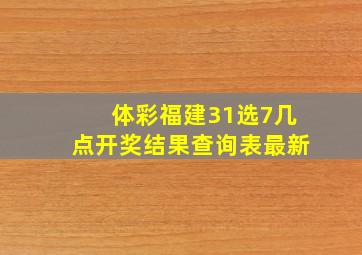 体彩福建31选7几点开奖结果查询表最新