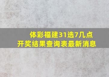 体彩福建31选7几点开奖结果查询表最新消息