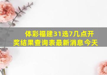 体彩福建31选7几点开奖结果查询表最新消息今天