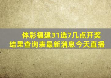 体彩福建31选7几点开奖结果查询表最新消息今天直播