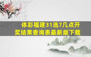 体彩福建31选7几点开奖结果查询表最新版下载