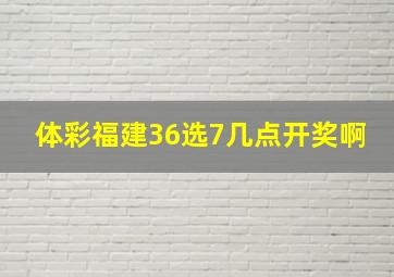 体彩福建36选7几点开奖啊