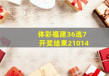 体彩福建36选7开奖结果21014