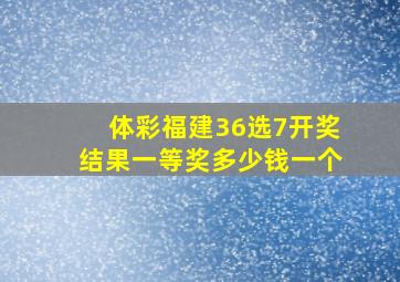 体彩福建36选7开奖结果一等奖多少钱一个