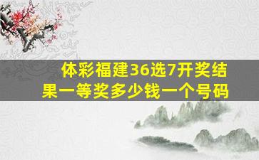 体彩福建36选7开奖结果一等奖多少钱一个号码