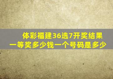 体彩福建36选7开奖结果一等奖多少钱一个号码是多少