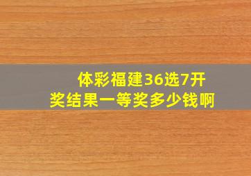 体彩福建36选7开奖结果一等奖多少钱啊