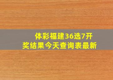 体彩福建36选7开奖结果今天查询表最新