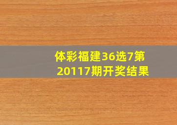 体彩福建36选7第20117期开奖结果