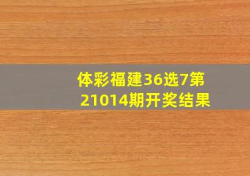 体彩福建36选7第21014期开奖结果