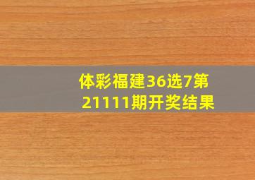 体彩福建36选7第21111期开奖结果