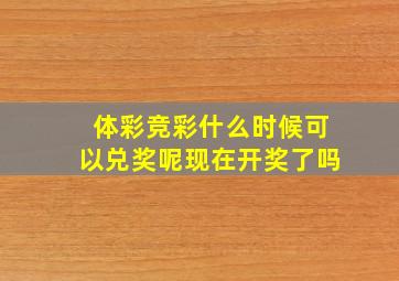 体彩竞彩什么时候可以兑奖呢现在开奖了吗