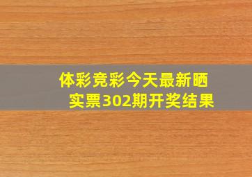 体彩竞彩今天最新晒实票302期开奖结果