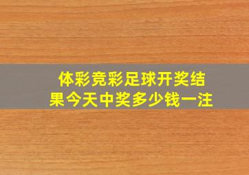 体彩竞彩足球开奖结果今天中奖多少钱一注