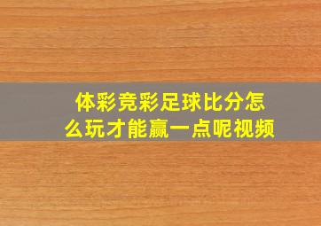 体彩竞彩足球比分怎么玩才能赢一点呢视频