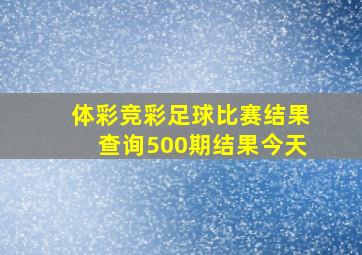 体彩竞彩足球比赛结果查询500期结果今天