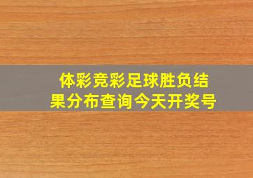 体彩竞彩足球胜负结果分布查询今天开奖号