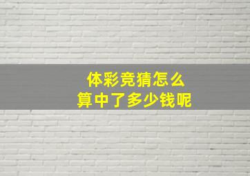 体彩竞猜怎么算中了多少钱呢