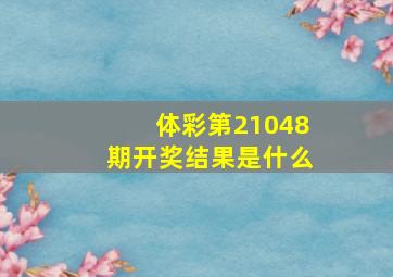 体彩第21048期开奖结果是什么