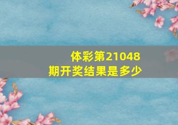 体彩第21048期开奖结果是多少