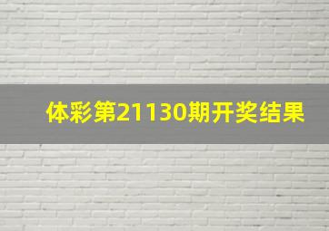 体彩第21130期开奖结果