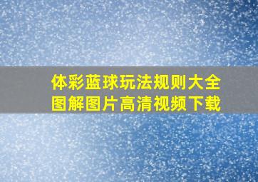 体彩蓝球玩法规则大全图解图片高清视频下载