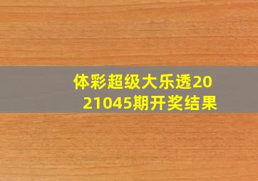 体彩超级大乐透2021045期开奖结果