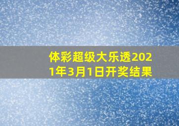 体彩超级大乐透2021年3月1日开奖结果