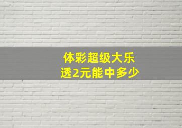 体彩超级大乐透2元能中多少