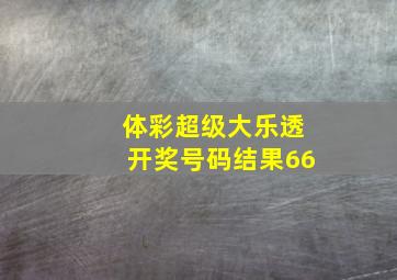 体彩超级大乐透开奖号码结果66