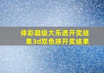 体彩超级大乐透开奖结果3d双色球开奖结果