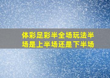 体彩足彩半全场玩法半场是上半场还是下半场