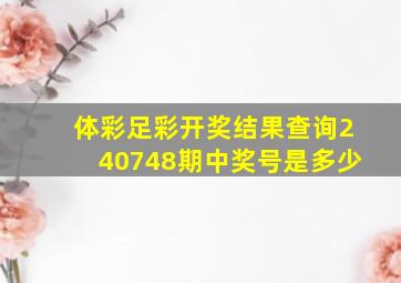 体彩足彩开奖结果查询240748期中奖号是多少