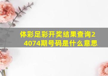 体彩足彩开奖结果查询24074期号码是什么意思