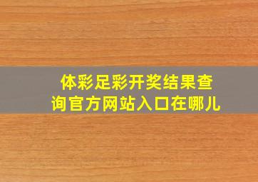 体彩足彩开奖结果查询官方网站入口在哪儿