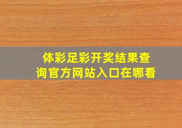 体彩足彩开奖结果查询官方网站入口在哪看