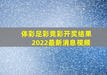 体彩足彩竞彩开奖结果2022最新消息视频