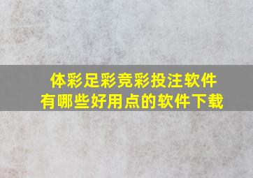 体彩足彩竞彩投注软件有哪些好用点的软件下载