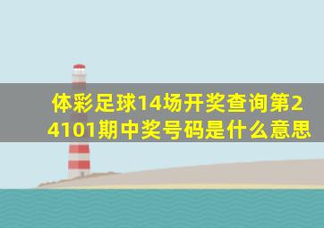 体彩足球14场开奖查询第24101期中奖号码是什么意思